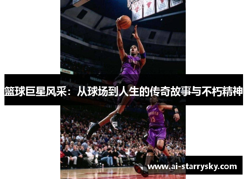 篮球巨星风采：从球场到人生的传奇故事与不朽精神