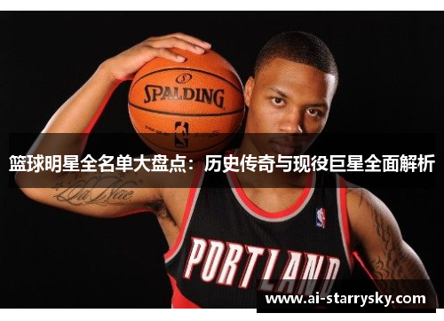 篮球明星全名单大盘点：历史传奇与现役巨星全面解析